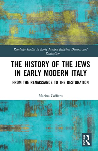 The History of the Jews in Early Modern Italy: From the Renaissance to the Restoration (Routledge Studies in Early Modern Religious Dissents and Radicalism)
